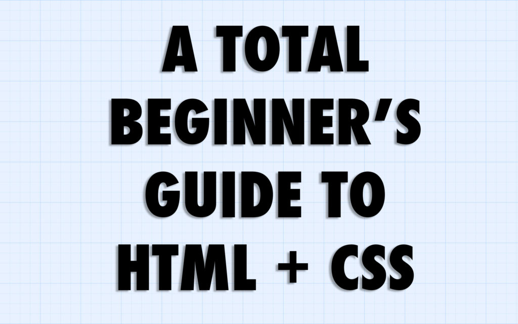 A Total Beginner’s Guide To HTML And CSS – Adam Hammond